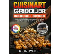 Cuisinart Griddler Indoor Grill Cookbook: Healthy, Delicious, and Hassle-Free Indoor Grill Recipes for Every Meal of the Day