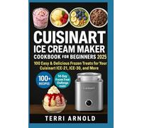 Cuisinart Ice Cream Maker Cookbook for Beginners 2025: 100 Easy & Delicious Frozen Treats for Your Cuisinart ICE-21, ICE-30, and More