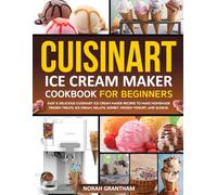 Cuisinart Ice Cream Maker Cookbook for Beginners: Easy & Delicious Cuisinart Ice Cream Maker Recipes to Make Homemade Frozen Treats, Ice Cream, Gelato, Sorbet, Frozen Yogurt, and Slushie.