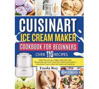Cuisinart Ice Cream Maker Cookbook for Beginners: Make Every Scoop a Happy Celebration with Mouthwatering Frozen Treats from Gelato and Sorbet to Homemade Froyo Crafted with Speed and Simplicity