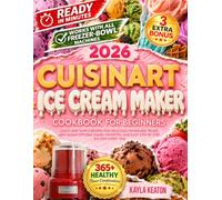 Cuisinart Ice Cream Maker Cookbook for Beginners: Quick and Simple Recipes for Delicious Homemade Treats, Low-Sugar Options, Family Favorites, and Easy Step-by-Step Success Every Time