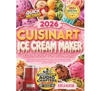 Cuisinart Ice Cream Maker Cookbook for Beginners: Quick and Simple Recipes for Delicious Homemade Treats, Low-Sugar Options, Family Favorites, and Easy Step-by-Step Success Every Time