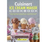 Cuisinart Ice Cream Maker Cookbook: Year-Round Homemade Ice Cream Delight: 145+ Cuisinart Recipes for Classic Scoops, Vegan Treats, Fruity Blends, Gelato, & Global Frozen Favorites