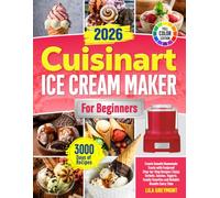 Cuisinart Ice Cream Maker for Beginners: Create Smooth Homemade Treats with Foolproof Step-by-Step Recipes | Enjoy Sorbets, Gelatos, Yogurts, Family Favorites and Reliable Results Every Time