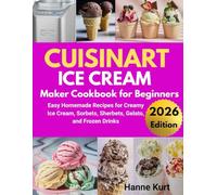 Cuisinart Ice Cream Maker for Beginners: Easy Homemade Recipes for Creamy Ice Cream, Mix, Sorbets, Sherbets, Gelato, and Frozen Drinks