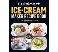 Cuisinart Ice-Cream Maker Recipe Book UK Edition: Delicious Homemade Frozen Desserts Classic Chocolate Nutty Fruity Sorbet Gelato Vegan Options and Kids Favourites Tailored for Cuisinart UK Owners