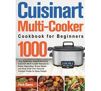 Cuisinart Multi-Cooker Cookbook for Beginners: 1000-Day Amazingly Easy & Delicious Cuisinart Multi-Cooker Recipes to Sauté Vegetables, Brown Meats and ... Your Favorite Comfort Foods for Busy People