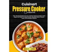 Cuisinart Pressure Cooker Cookbook: Fast, Flavorful Recipes For Your Cuisinart Pressure Cooker-From Soups And Stews To Global Flavors, Meatless Mains, Chicken, Pasta, And Decadent Desserts