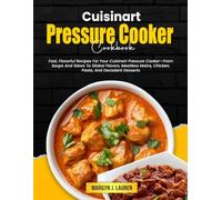 Cuisinart Pressure Cooker Cookbook: Fast, Flavorful Recipes For Your Cuisinart Pressure Cooker-From Soups And Stews To Global Flavors, Meatless Mains, Chicken, Pasta, And Decadent Desserts