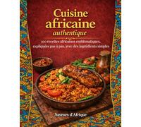 Cuisine africaine authentique: 100 recettes africaines emblématiques, expliquées pas à pas, avec des ingrédients simples (Édition illustrée avec photographies)