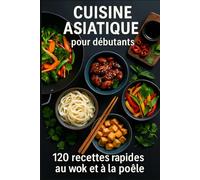 CUISINE ASIATIQUE pour débutants: 120 recettes rapides au wok et à la poêle