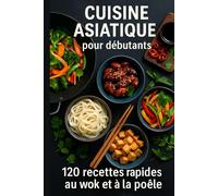 CUISINE ASIATIQUE pour débutants: 120 recettes rapides au wok et à la poêle