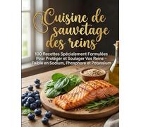 Cuisine de sauvetage des reins : 100 recettes spécialement formulées pour protéger et soulager vos reins - Faible en sodium, phosphore et potassium