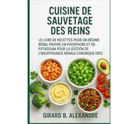 Cuisine de sauvetage des reins: Le livre de recettes pour un régime rénal pauvre en phosphore et en potassium pour la gestion de l'insuffisance rénale chronique (IRC)