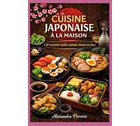 Cuisine Japonaise à la maison: 120 recettes, sushi, ramen, bento et plus