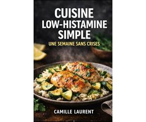 Cuisine Low-Histamine Simple - Une Semaine Sans Crises : 60 recettes faciles low histamine, menus semaine, repas du soir doux: 60 recettes low ... fraîcheur, plats cocooning et douceurs