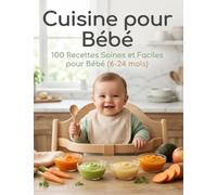 Cuisine pour Bébé : 100 Recettes Saines et Faciles + Programmes de Repas Équilibrés