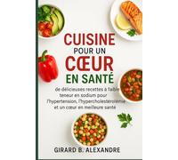 Cuisine pour un cœur en santé: de délicieuses recettes à faible teneur en sodium pour l'hypertension, l'hypercholestérolémie et un cœur en meilleure santé