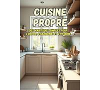 Cuisine propre: Un guide pratique pour créer un espace organisé, propre et paisible dans votre maison.