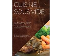 Cuisine Sous Vide: La Maîtrise de la Cuisson Précise - Dupont Élise