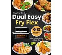 Cuisiner Facile avec le Dual Easy Fry Flex - 300 Recettes Saines et Gourmandes
