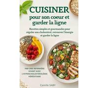 Cuisiner pour son coeur et garder la ligne: Recettes simples et gourmandes pour réguler son cholestérol, retrouver l'énergie et garder la ligne