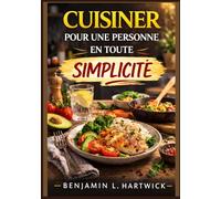 Cuisiner pour une personne en toute simplicité: Guide pratique pour préparer des repas nutritifs et économiques pour une personne