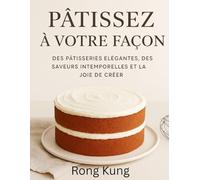 CUISINEZ À VOTRE FAÇON: DES PÂTISSERIES ÉLÉGANTES, DES SAVEURS INTEMPORELLES ET LA JOIE DE CRÉER
