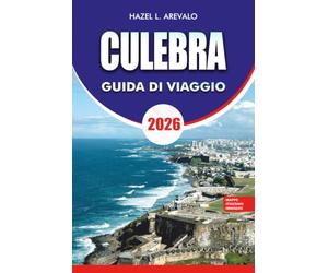 CULEBRA Guida di viaggio 2026: Esplora il paradiso nascosto dei Caraibi di Porto Rico con consigli di viaggio esperti, le principali attrazioni, ... guide all'alloggio e itinerari pronti all'uso