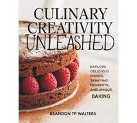Culinary Creativity Unleashed: Explore Delicious Dishes, Tempting Desserts, and Unique Baking - Brandon TP Walters