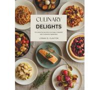 Culinary Delights: 100 Creative Recipes for Family Dinners and Cherished Memories - Logan ZL Claxton