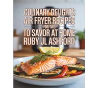 Culinary Delights: Air Fryer Recipes for Two to Savor at Home - Ruby JL Ashford