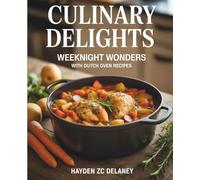 Culinary Delights: Weeknight Wonders with Dutch Oven Recipes - Hayden ZC Delaney: A Cookbook