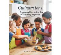Culinary ions: Engaging Kids in the Joy of Cooking Together - Bella NZ Varela: A Cookbook