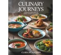 Culinary Journeys: A Flavorful Exploration of Unique Recipes and Tastes - Clara HT Vaughn