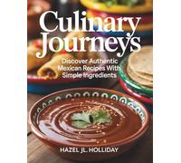 Culinary Journeys: Discover Authentic Mexican Recipes with Simple Ingredients - Hazel JL Holliday