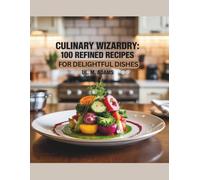 Culinary Wizardry: 100 Refined Recipes for Delightful Dishes - UL. M. Adams