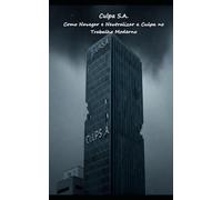 Culpa S.A.: Como Navegar e Neutralizar a Culpa no Trabalho Moderno