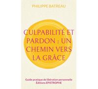 Culpabilité et pardon : Un chemin vers la grâce: Guide pratique de libération personnelle: 1