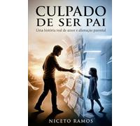 Culpado de ser pai: Uma história real de amor, alienação parental e a luta contra falsas denúncias na Justiça
