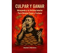 Culpar Y Ganar: Abrazando a Tu Victima Interior Para Conseguir Fama y Fortuna