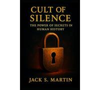 Cult of Silence: The Power of Secrets in Human History: How Hidden Truths Shape Society, Control Minds, and Influence Power