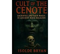 Cult of the Cenote: Sacrifice and Rain Magic in Ancient Maya Religion
