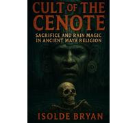 Cult of the Cenote: Sacrifice and Rain Magic in Ancient Maya Religion