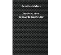 Cultiva tu Creatividad: siembra ideas y cosecha inspiración: El cuaderno que hará florecer tu imaginación siembra la semilla de tus ideas