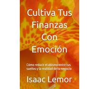 Cultiva Tus Finanzas Con Emoción: Cómo reducir el abismo entre tus sueños y la realidad de tu negocio