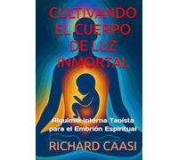 CULTIVANDO EL CUERPO DE LUZ INMORTAL: Alquimia Interna Taoísta para el Embrión Espiritual
