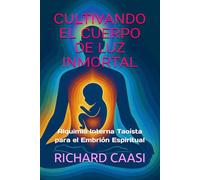 CULTIVANDO EL CUERPO DE LUZ INMORTAL: Alquimia Interna Taoísta para el Embrión Espiritual