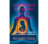 CULTIVANDO EL CUERPO DE LUZ INMORTAL: Alquimia Interna Taoísta para el Embrión Espiritual