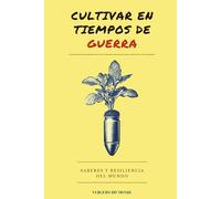 Cultivar en tiempos de guerra: Saberes y resiliencia del mundo